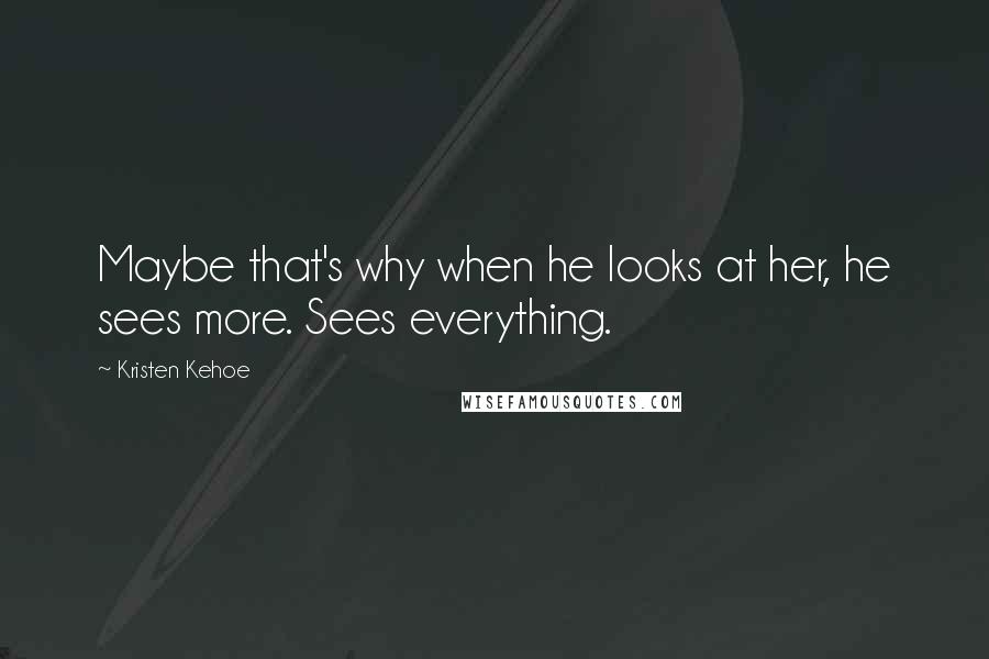 Kristen Kehoe Quotes: Maybe that's why when he looks at her, he sees more. Sees everything.