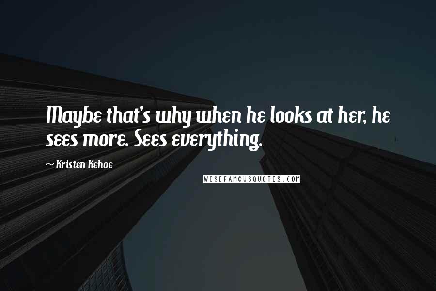 Kristen Kehoe Quotes: Maybe that's why when he looks at her, he sees more. Sees everything.