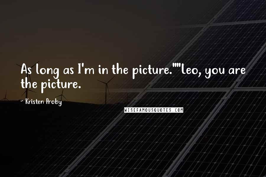 Kristen Proby Quotes: As long as I'm in the picture.""Leo, you are the picture.