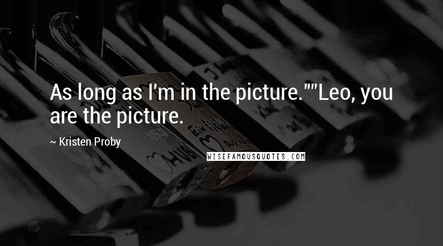 Kristen Proby Quotes: As long as I'm in the picture.""Leo, you are the picture.