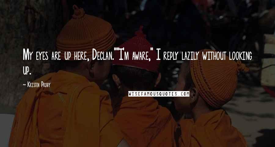 Kristen Proby Quotes: My eyes are up here, Declan.""I'm aware," I reply lazily without looking up.
