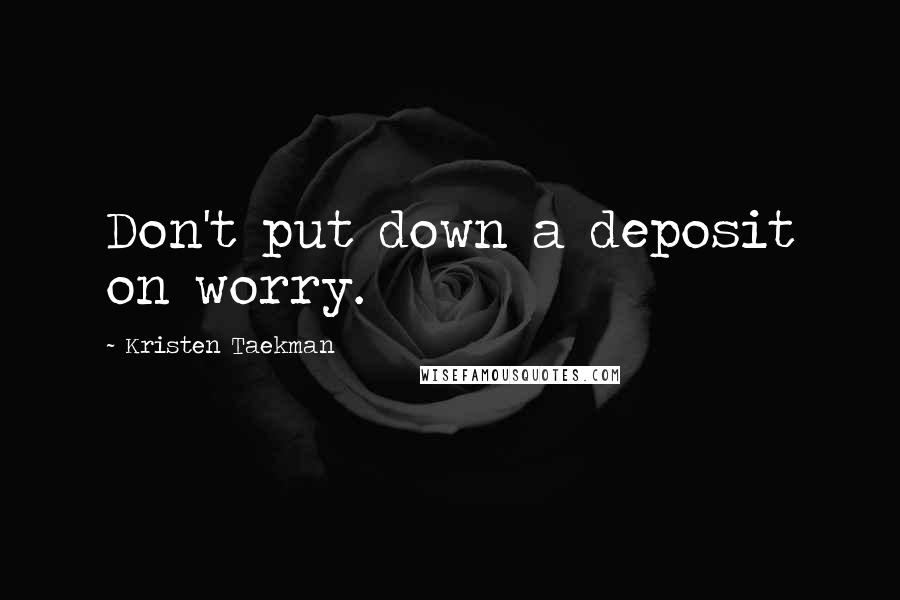 Kristen Taekman Quotes: Don't put down a deposit on worry.