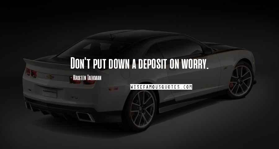 Kristen Taekman Quotes: Don't put down a deposit on worry.