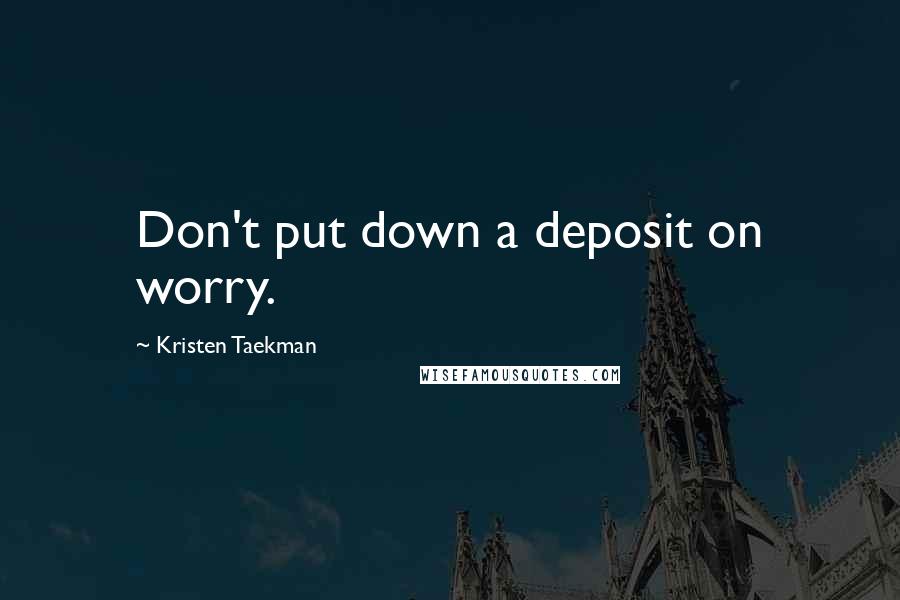 Kristen Taekman Quotes: Don't put down a deposit on worry.