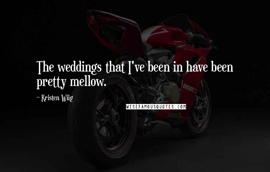 Kristen Wiig Quotes: The weddings that I've been in have been pretty mellow.