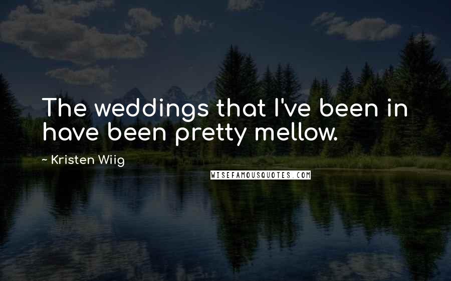 Kristen Wiig Quotes: The weddings that I've been in have been pretty mellow.