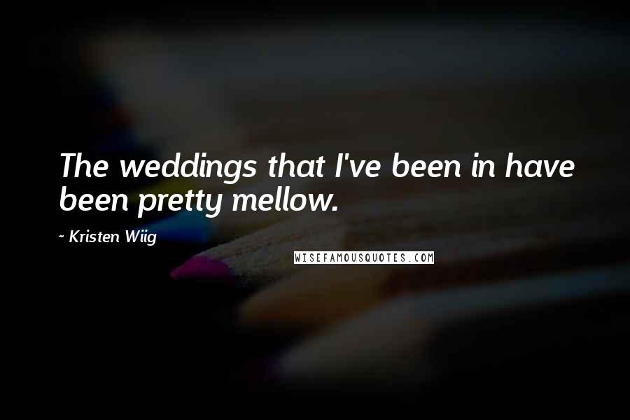 Kristen Wiig Quotes: The weddings that I've been in have been pretty mellow.