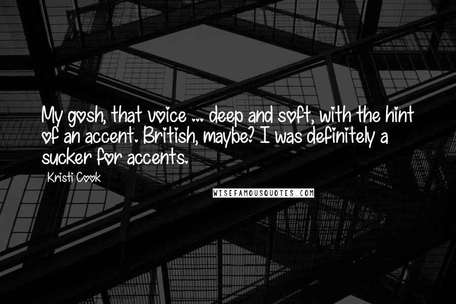 Kristi Cook Quotes: My gosh, that voice ... deep and soft, with the hint of an accent. British, maybe? I was definitely a sucker for accents.