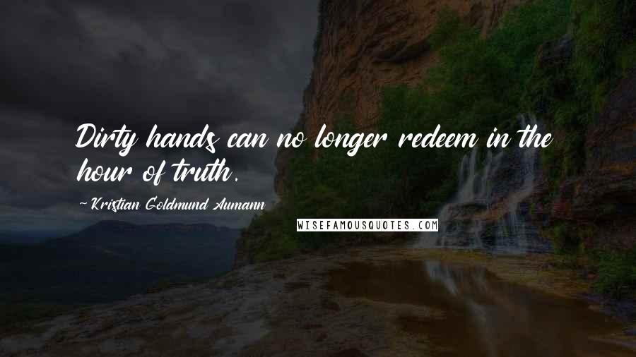 Kristian Goldmund Aumann Quotes: Dirty hands can no longer redeem in the hour of truth.