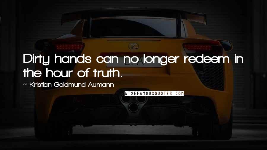 Kristian Goldmund Aumann Quotes: Dirty hands can no longer redeem in the hour of truth.