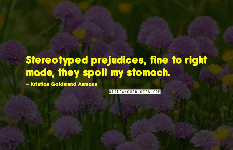 Kristian Goldmund Aumann Quotes: Stereotyped prejudices, fine to right made, they spoil my stomach.