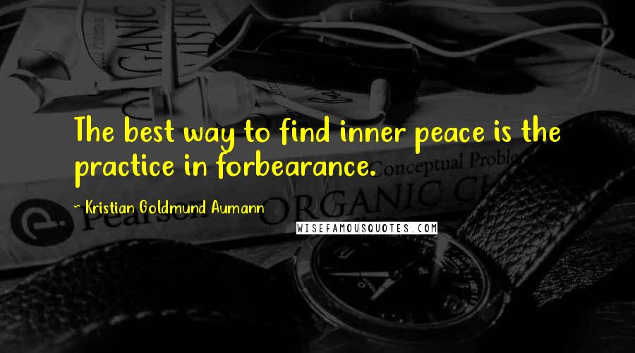 Kristian Goldmund Aumann Quotes: The best way to find inner peace is the practice in forbearance.