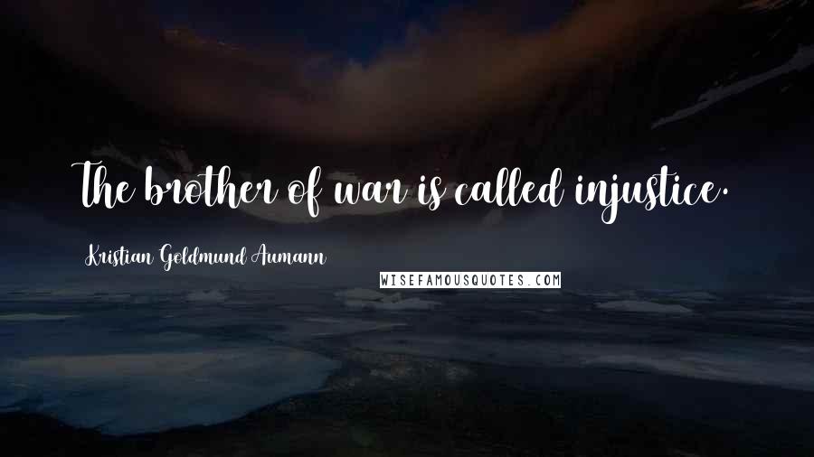 Kristian Goldmund Aumann Quotes: The brother of war is called injustice.