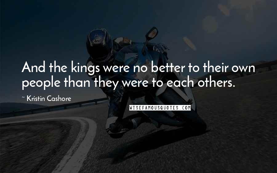 Kristin Cashore Quotes: And the kings were no better to their own people than they were to each others.