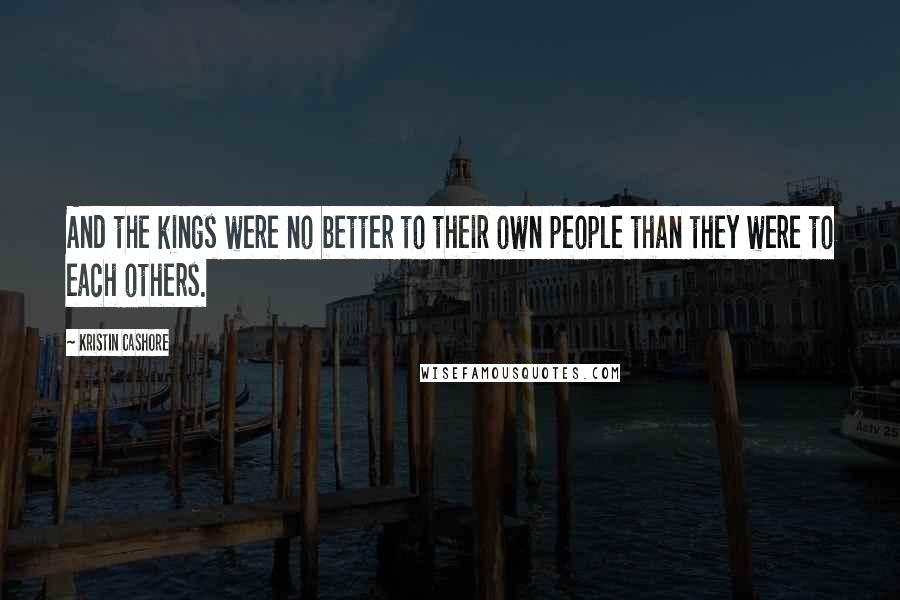 Kristin Cashore Quotes: And the kings were no better to their own people than they were to each others.