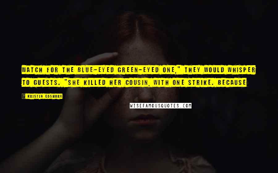 Kristin Cashore Quotes: Watch for the blue-eyed green-eyed one," they would whisper to guests. "She killed her cousin, with one strike. Because