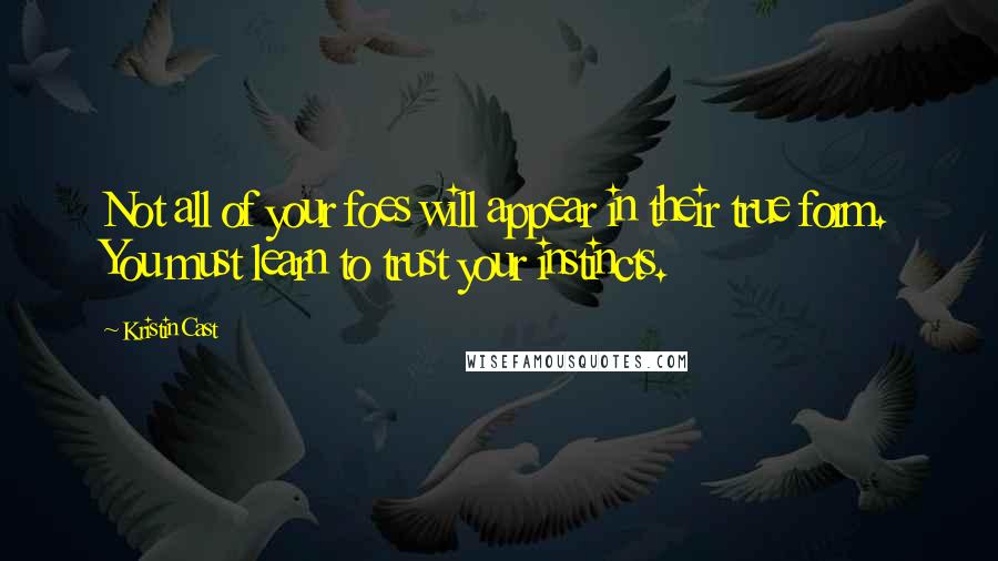 Kristin Cast Quotes: Not all of your foes will appear in their true form. You must learn to trust your instincts.