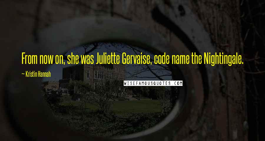 Kristin Hannah Quotes: From now on, she was Juliette Gervaise, code name the Nightingale.