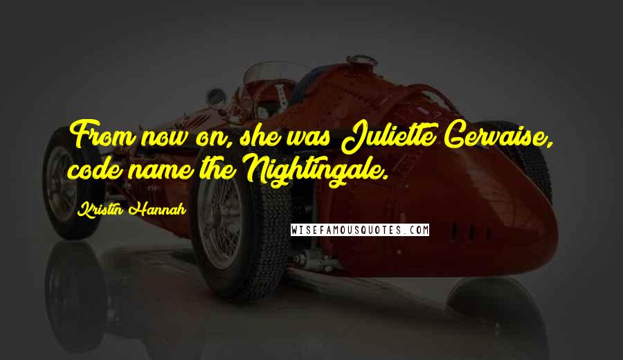 Kristin Hannah Quotes: From now on, she was Juliette Gervaise, code name the Nightingale.