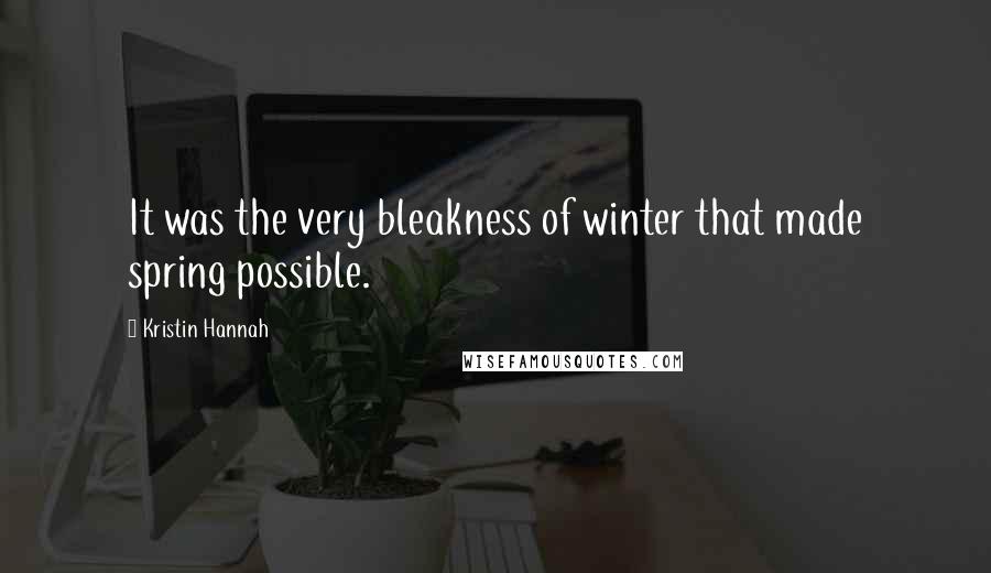 Kristin Hannah Quotes: It was the very bleakness of winter that made spring possible.