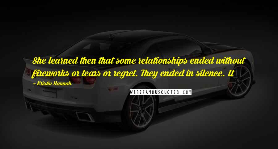 Kristin Hannah Quotes: She learned then that some relationships ended without fireworks or tears or regret. They ended in silence. It