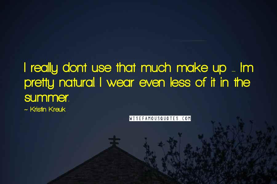 Kristin Kreuk Quotes: I really don't use that much make up - I'm pretty natural. I wear even less of it in the summer.