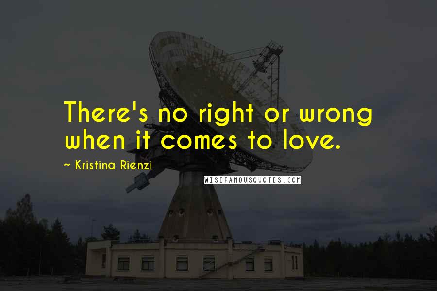 Kristina Rienzi Quotes: There's no right or wrong when it comes to love.