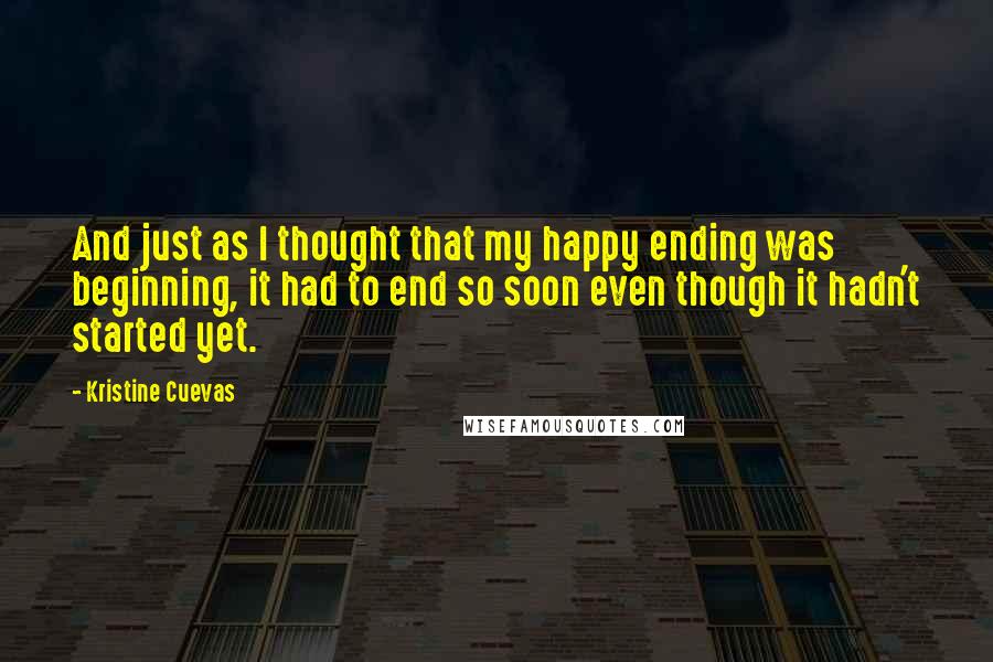 Kristine Cuevas Quotes: And just as I thought that my happy ending was beginning, it had to end so soon even though it hadn't started yet.