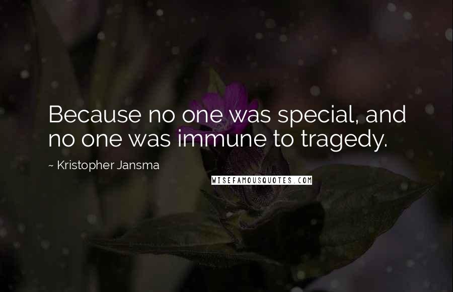 Kristopher Jansma Quotes: Because no one was special, and no one was immune to tragedy.