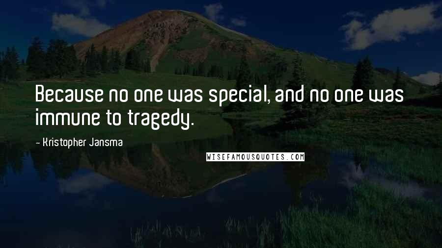 Kristopher Jansma Quotes: Because no one was special, and no one was immune to tragedy.