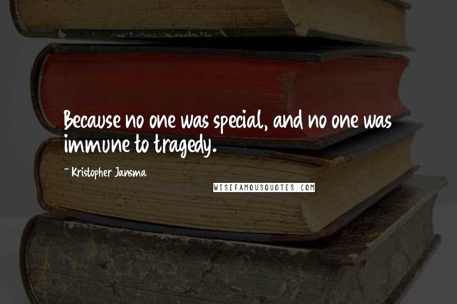 Kristopher Jansma Quotes: Because no one was special, and no one was immune to tragedy.