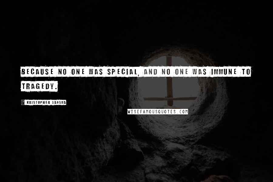 Kristopher Jansma Quotes: Because no one was special, and no one was immune to tragedy.