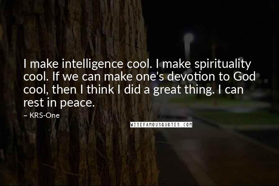 KRS-One Quotes: I make intelligence cool. I make spirituality cool. If we can make one's devotion to God cool, then I think I did a great thing. I can rest in peace.