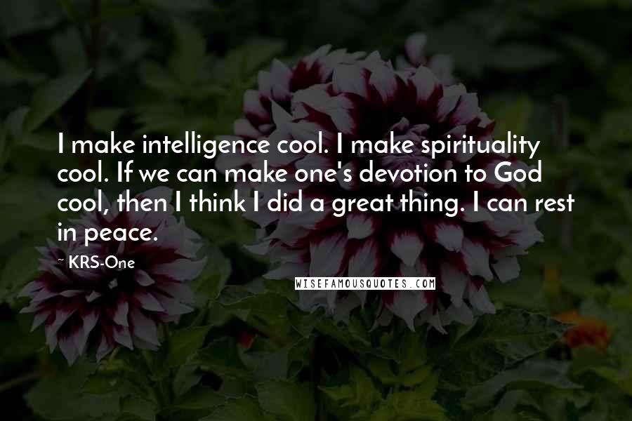 KRS-One Quotes: I make intelligence cool. I make spirituality cool. If we can make one's devotion to God cool, then I think I did a great thing. I can rest in peace.