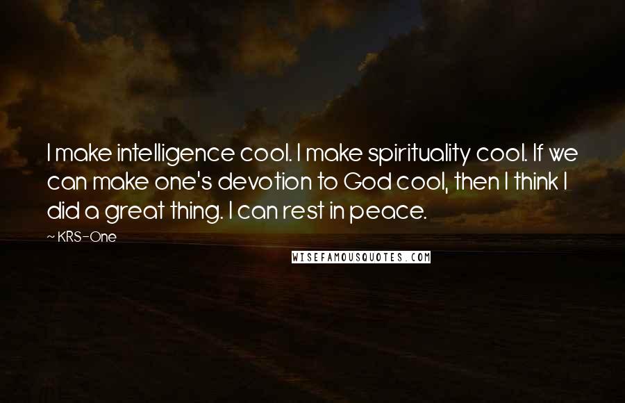 KRS-One Quotes: I make intelligence cool. I make spirituality cool. If we can make one's devotion to God cool, then I think I did a great thing. I can rest in peace.