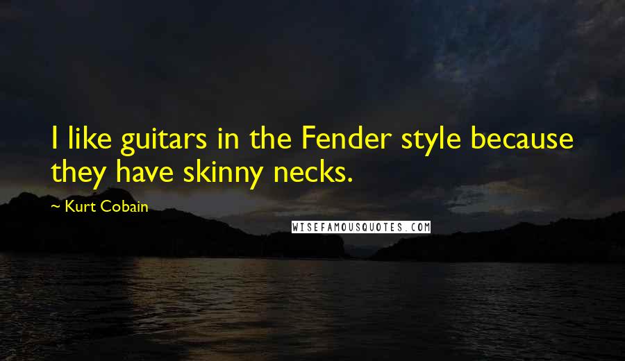 Kurt Cobain Quotes: I like guitars in the Fender style because they have skinny necks.