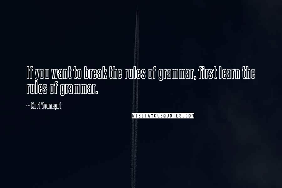 Kurt Vonnegut Quotes: If you want to break the rules of grammar, first learn the rules of grammar.