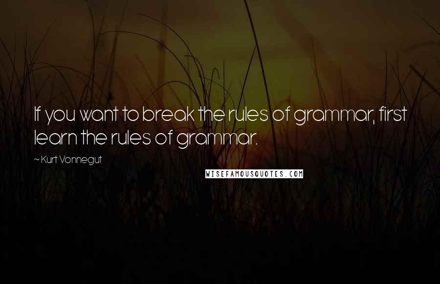 Kurt Vonnegut Quotes: If you want to break the rules of grammar, first learn the rules of grammar.