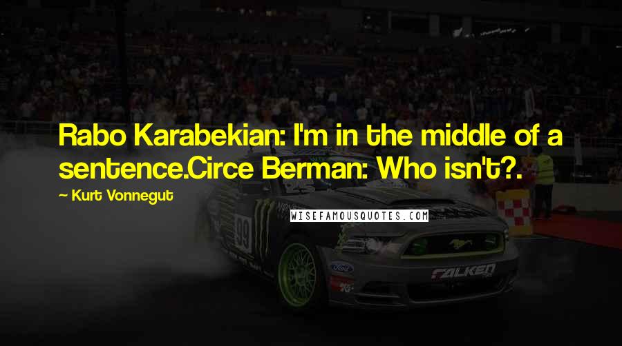 Kurt Vonnegut Quotes: Rabo Karabekian: I'm in the middle of a sentence.Circe Berman: Who isn't?.