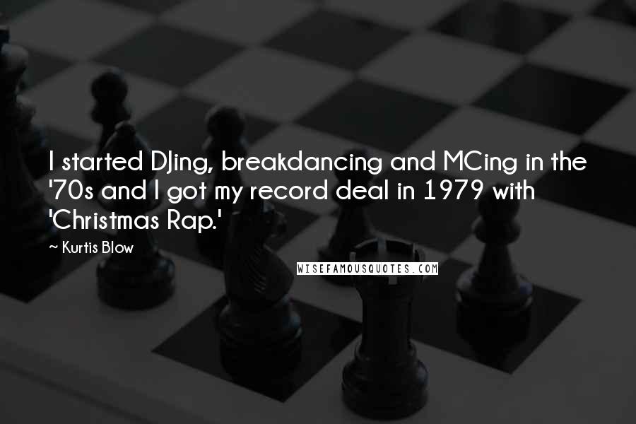 Kurtis Blow Quotes: I started DJing, breakdancing and MCing in the '70s and I got my record deal in 1979 with 'Christmas Rap.'