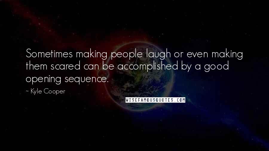 Kyle Cooper Quotes: Sometimes making people laugh or even making them scared can be accomplished by a good opening sequence.