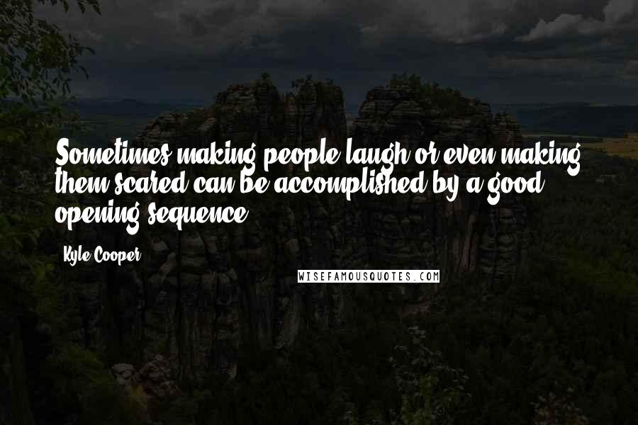 Kyle Cooper Quotes: Sometimes making people laugh or even making them scared can be accomplished by a good opening sequence.