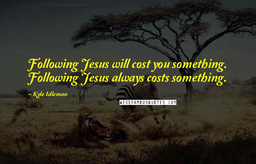 Kyle Idleman Quotes: Following Jesus will cost you something. Following Jesus always costs something.