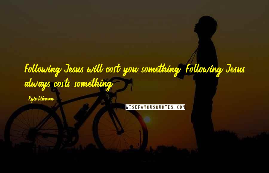 Kyle Idleman Quotes: Following Jesus will cost you something. Following Jesus always costs something.