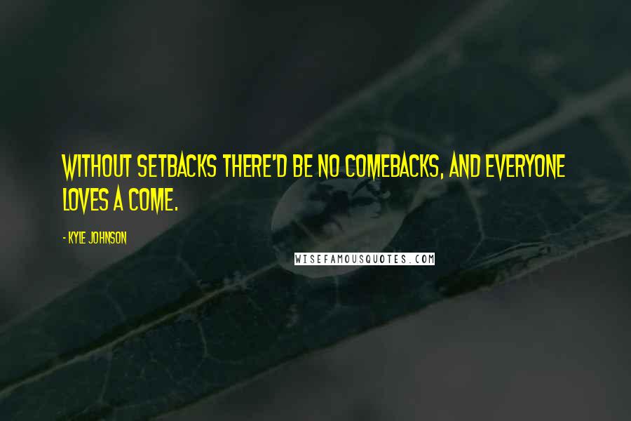 Kyle Johnson Quotes: Without setbacks there'd be no comebacks, and everyone loves a come.