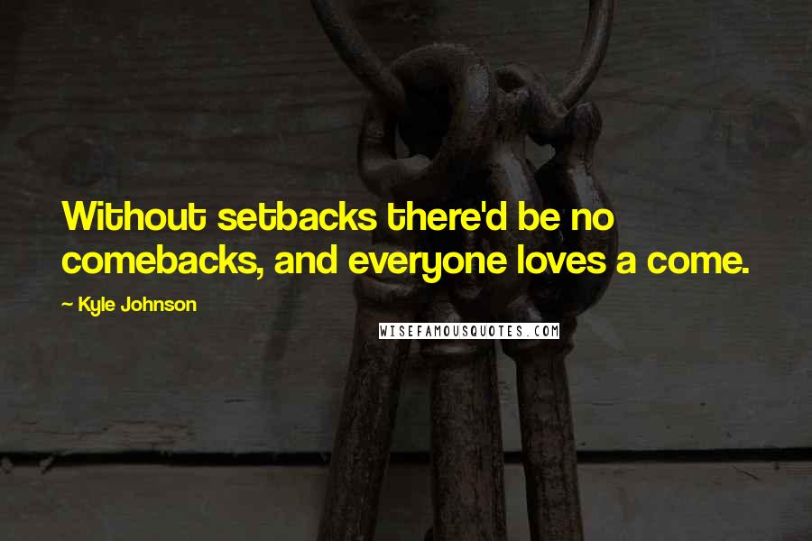 Kyle Johnson Quotes: Without setbacks there'd be no comebacks, and everyone loves a come.