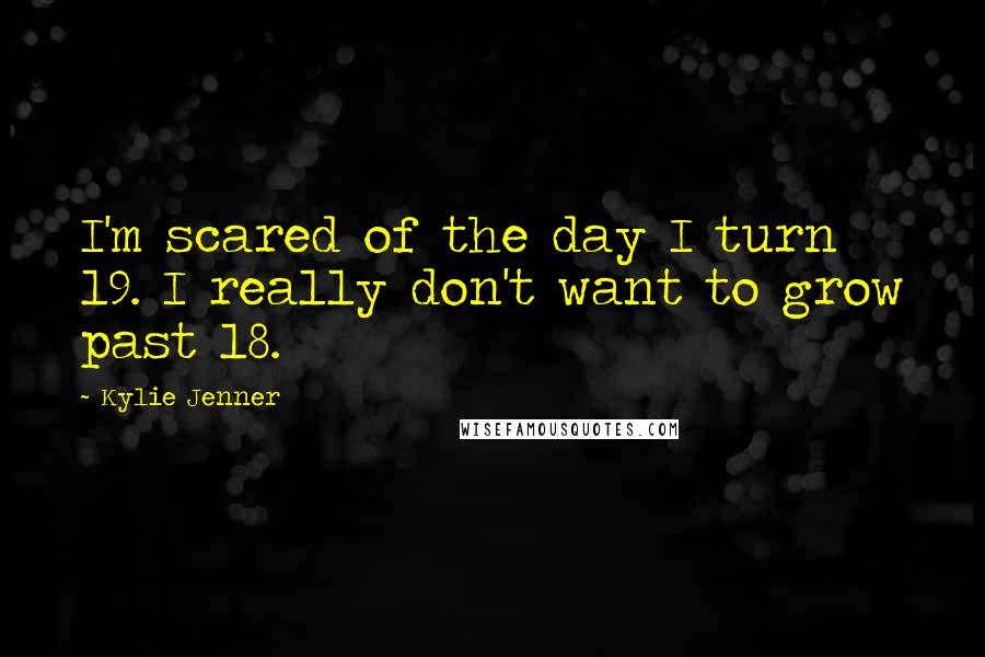 Kylie Jenner Quotes: I'm scared of the day I turn 19. I really don't want to grow past 18.