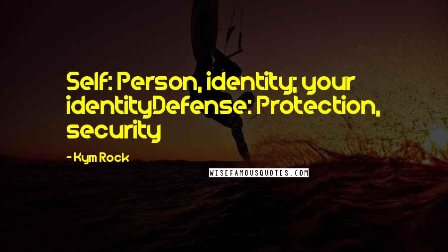 Kym Rock Quotes: Self: Person, identity; your identityDefense: Protection, security