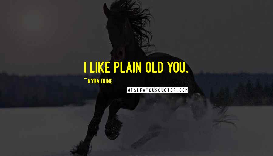 Kyra Dune Quotes: I like plain old you.