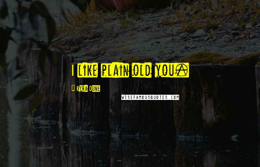 Kyra Dune Quotes: I like plain old you.